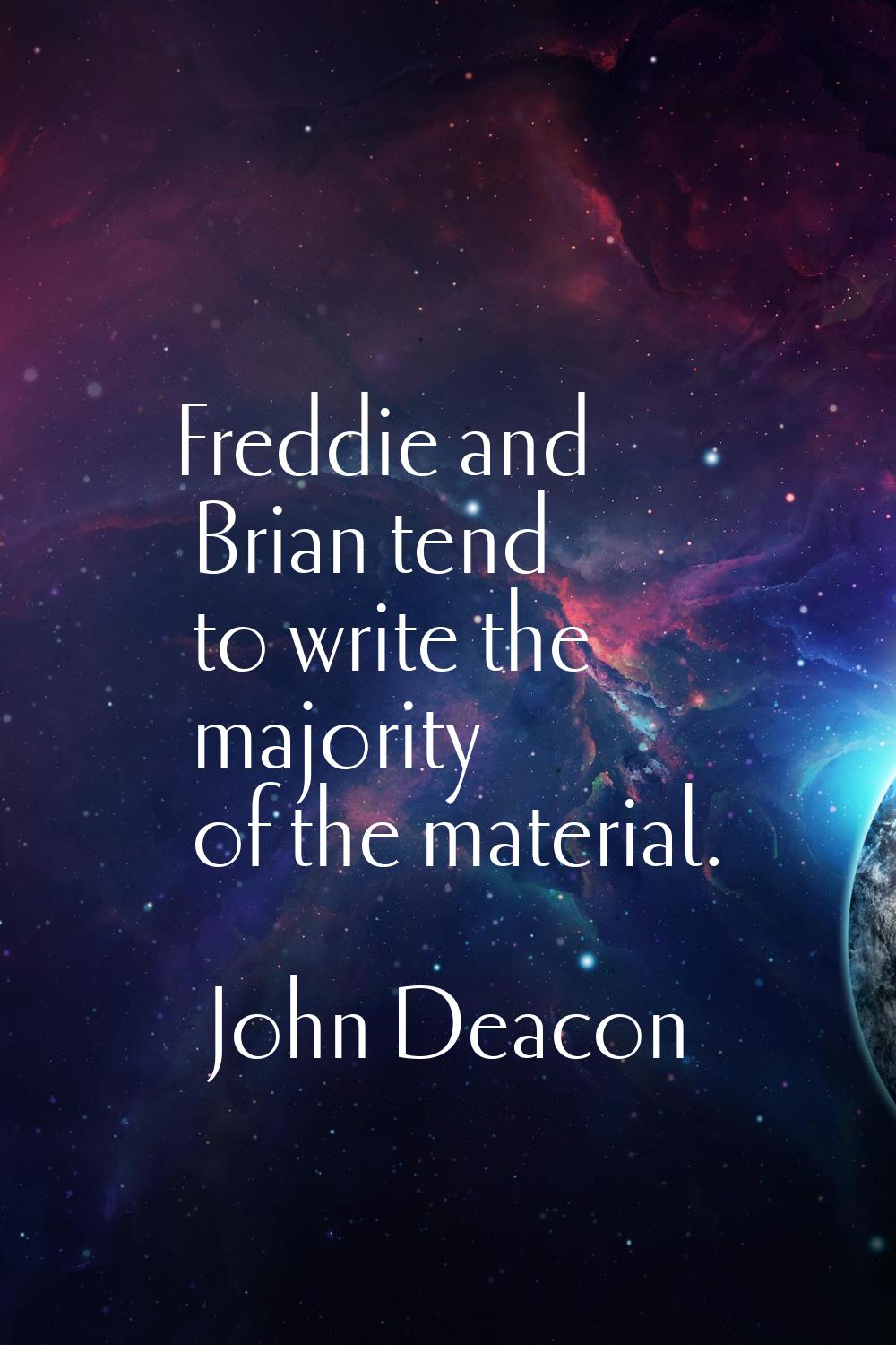 Freddie and Brian tend to write the majority of the material.
