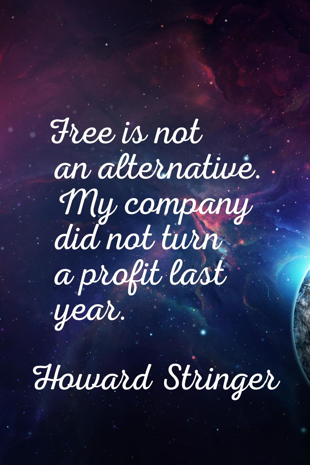 Free is not an alternative. My company did not turn a profit last year.
