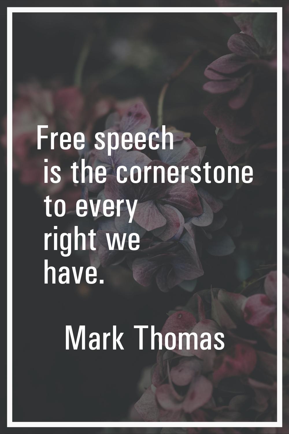 Free speech is the cornerstone to every right we have.