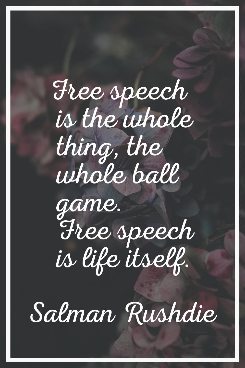 Free speech is the whole thing, the whole ball game. Free speech is life itself.