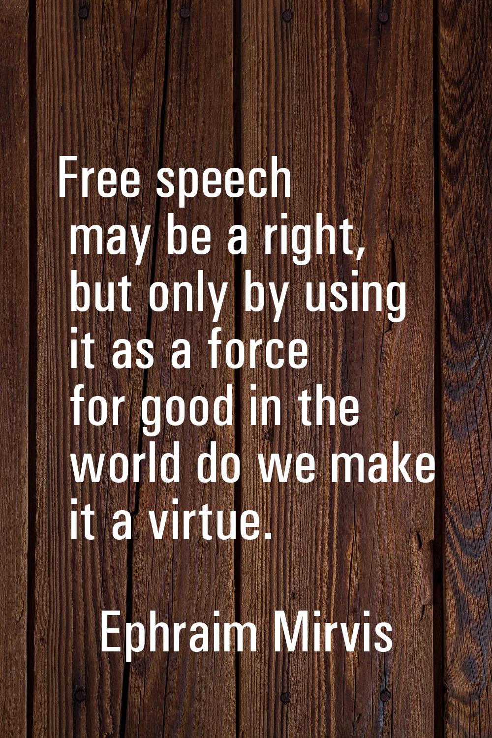 Free speech may be a right, but only by using it as a force for good in the world do we make it a v