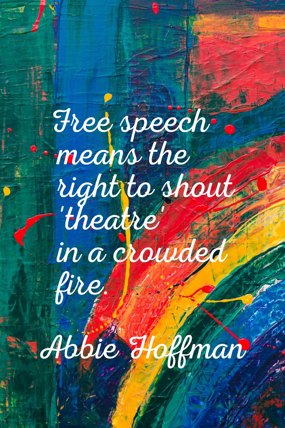 Free speech means the right to shout 'theatre' in a crowded fire.