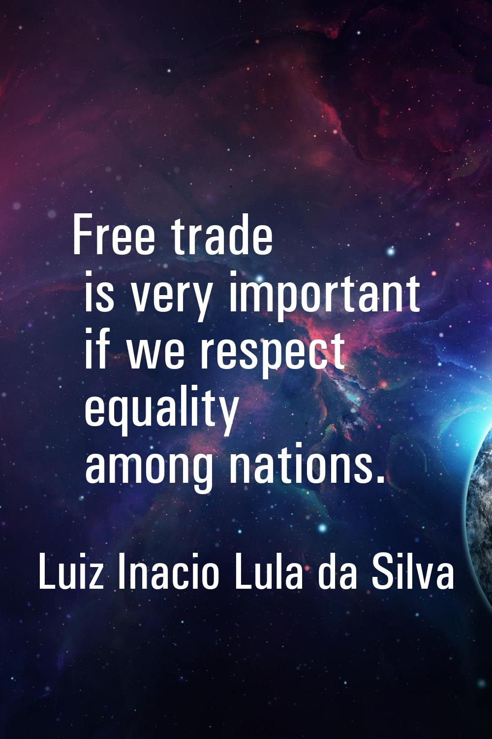 Free trade is very important if we respect equality among nations.