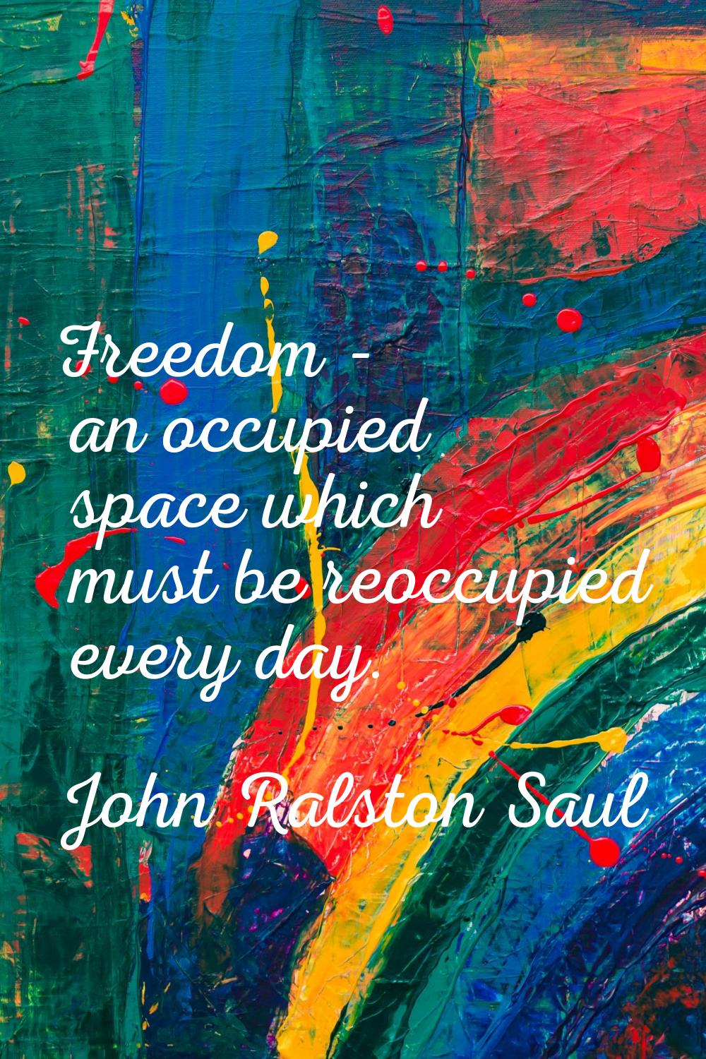 Freedom - an occupied space which must be reoccupied every day.