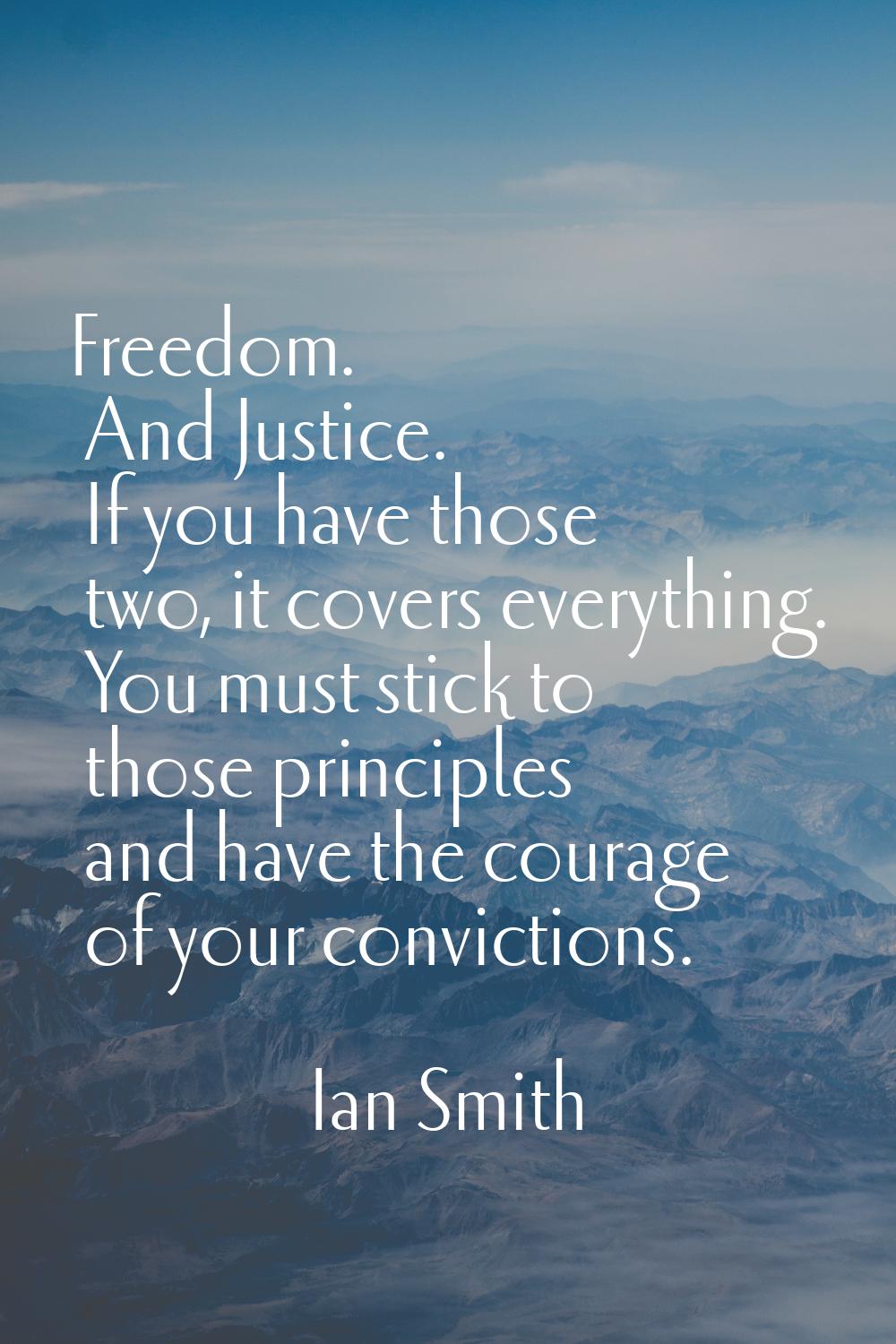 Freedom. And Justice. If you have those two, it covers everything. You must stick to those principl