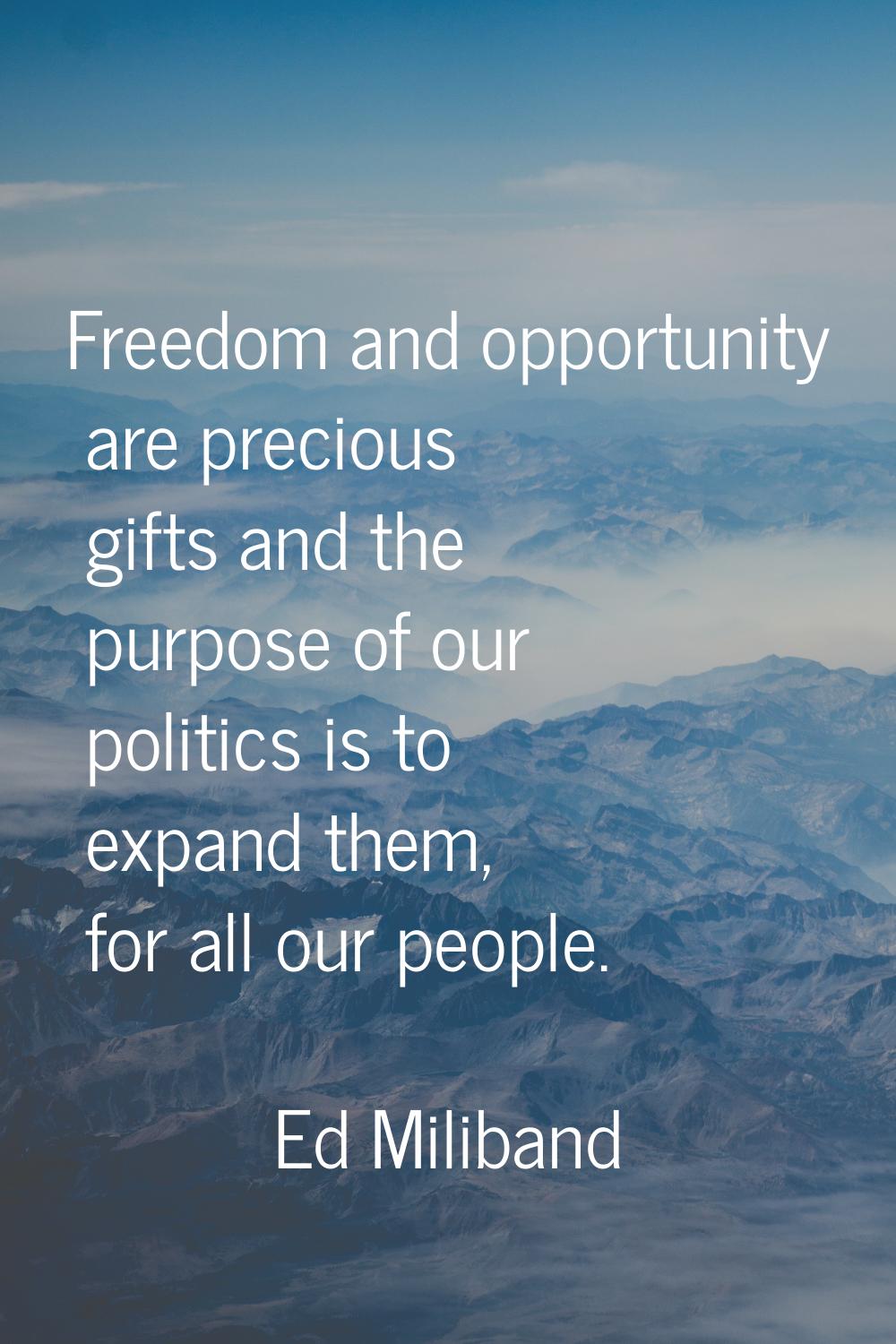 Freedom and opportunity are precious gifts and the purpose of our politics is to expand them, for a