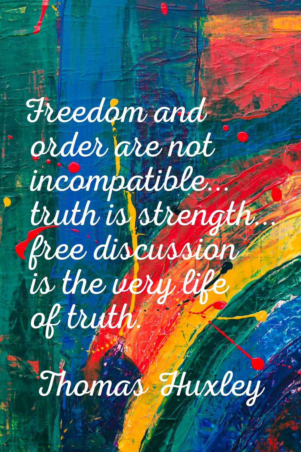 Freedom and order are not incompatible... truth is strength... free discussion is the very life of 