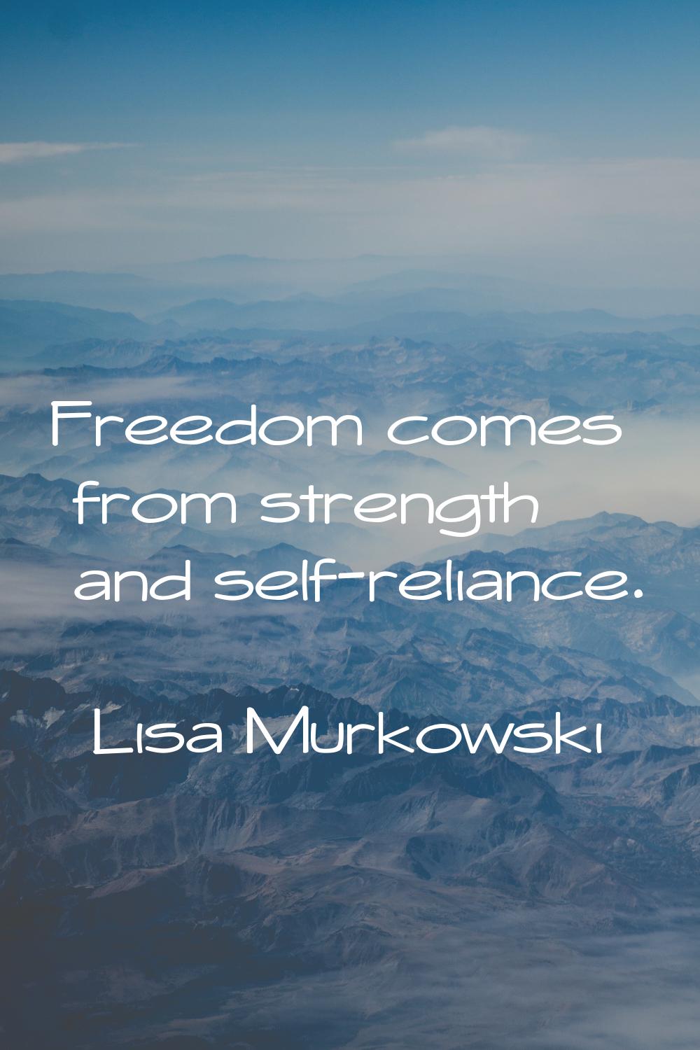 Freedom comes from strength and self-reliance.