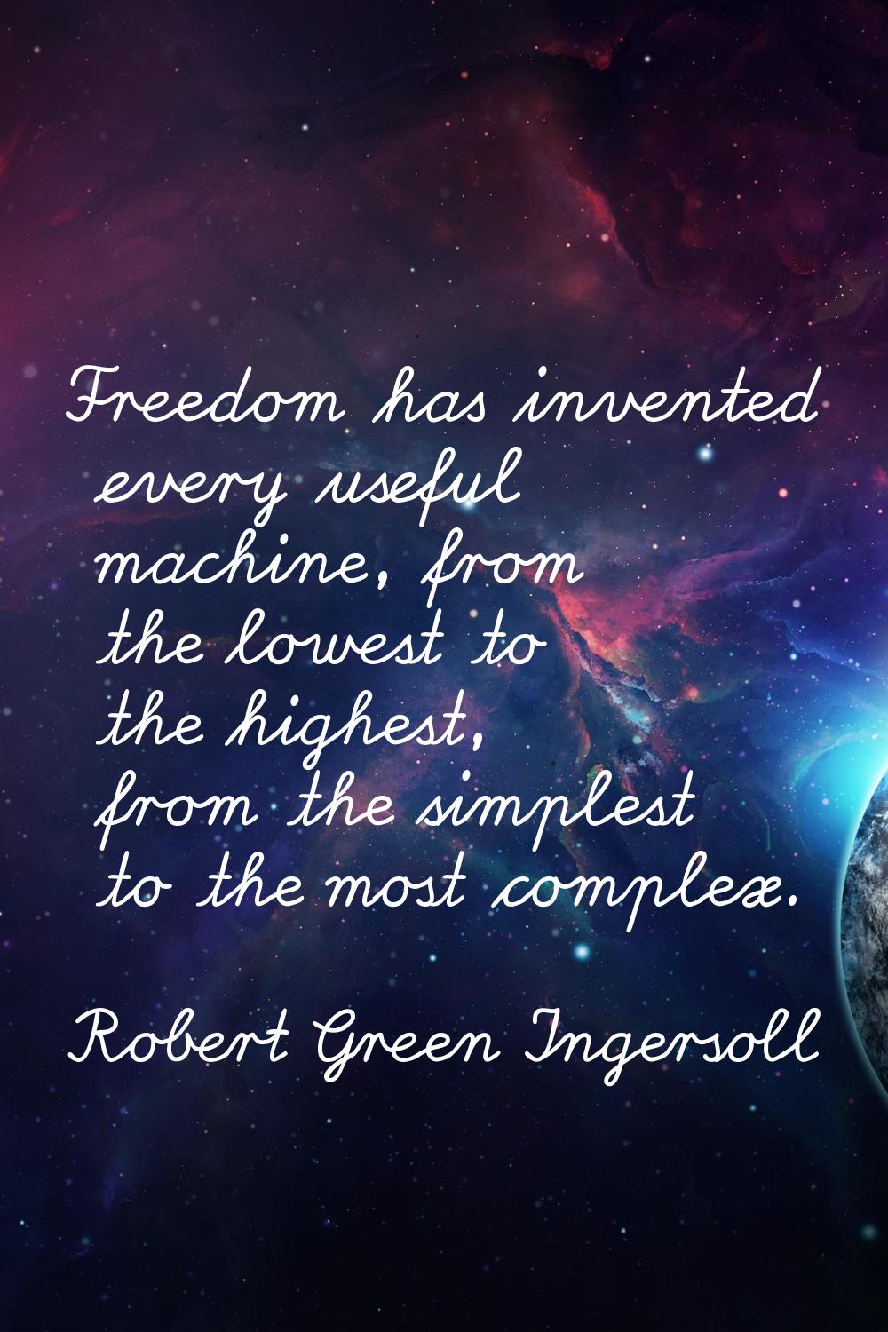 Freedom has invented every useful machine, from the lowest to the highest, from the simplest to the