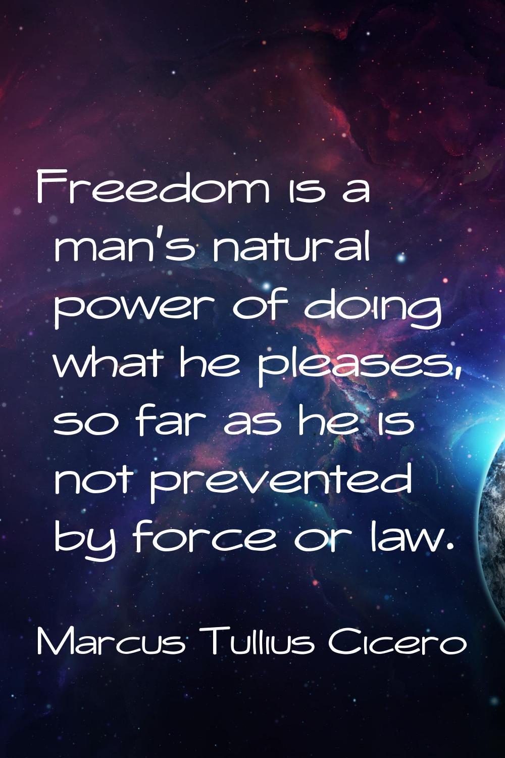 Freedom is a man's natural power of doing what he pleases, so far as he is not prevented by force o