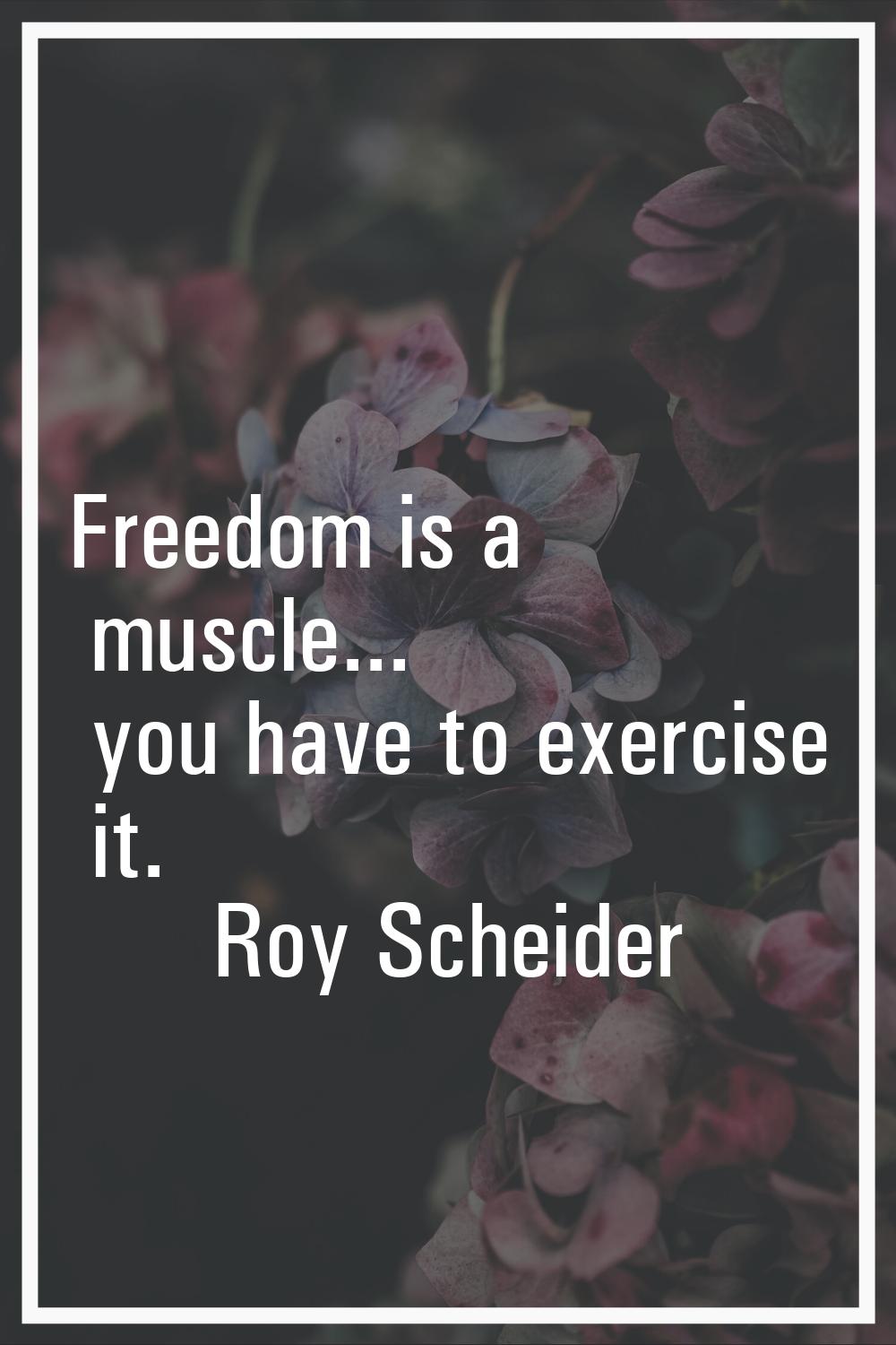 Freedom is a muscle... you have to exercise it.