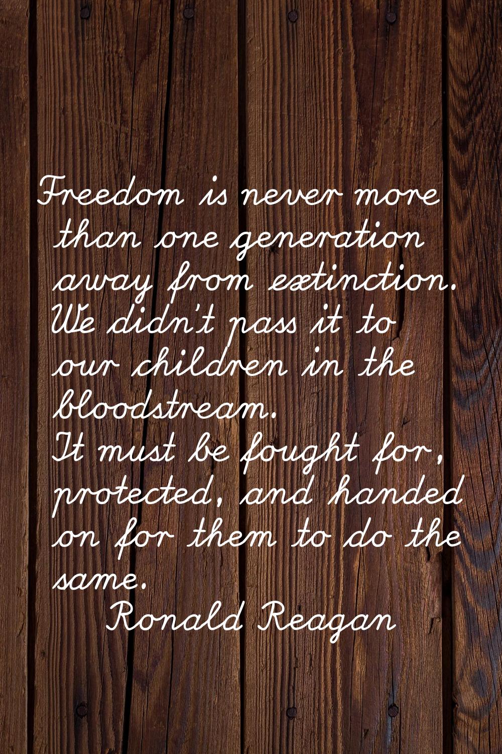 Freedom is never more than one generation away from extinction. We didn't pass it to our children i