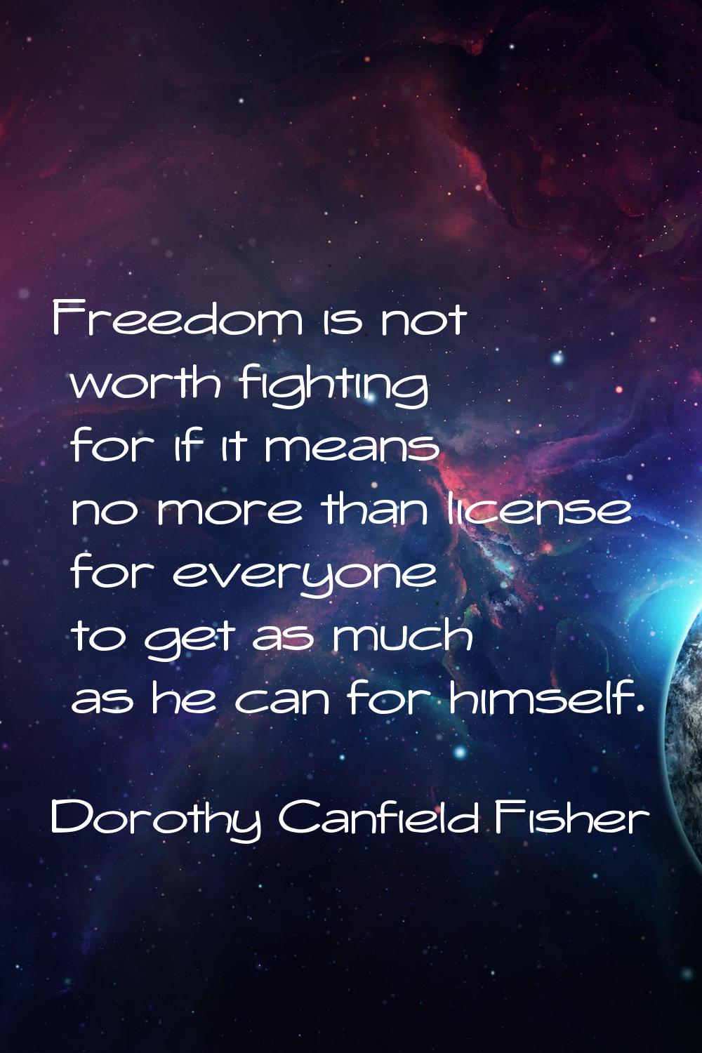 Freedom is not worth fighting for if it means no more than license for everyone to get as much as h
