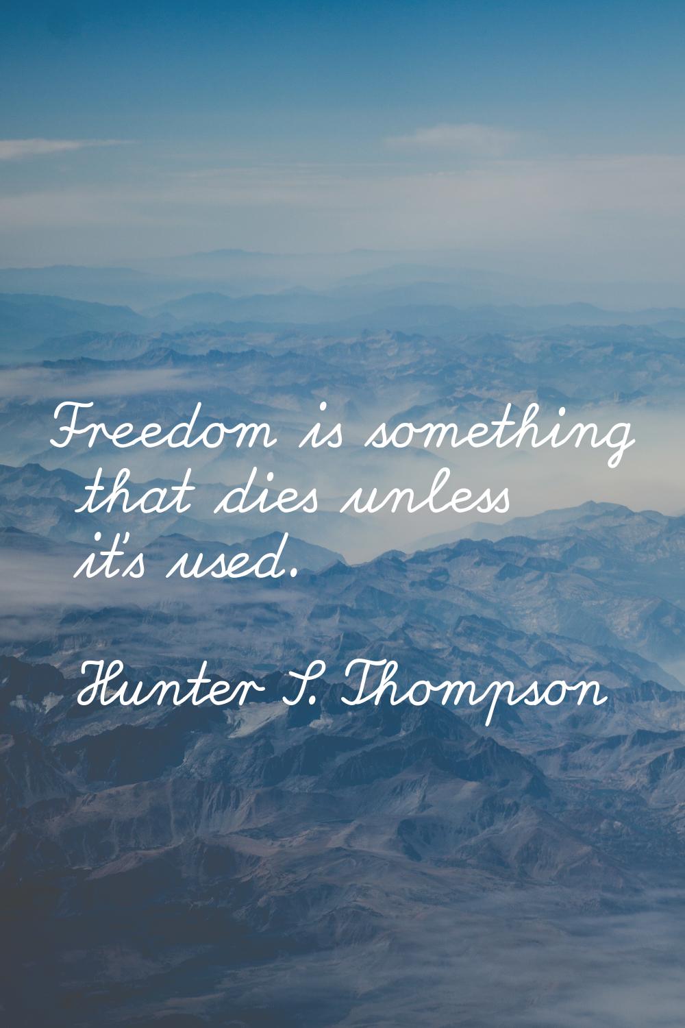 Freedom is something that dies unless it's used.