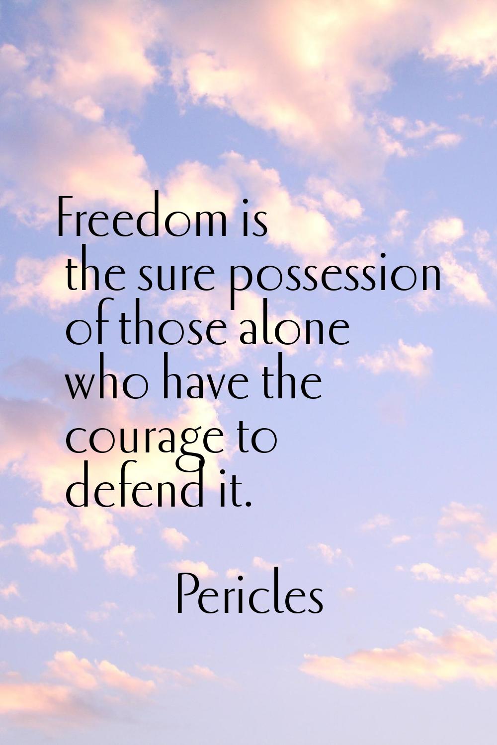 Freedom is the sure possession of those alone who have the courage to defend it.