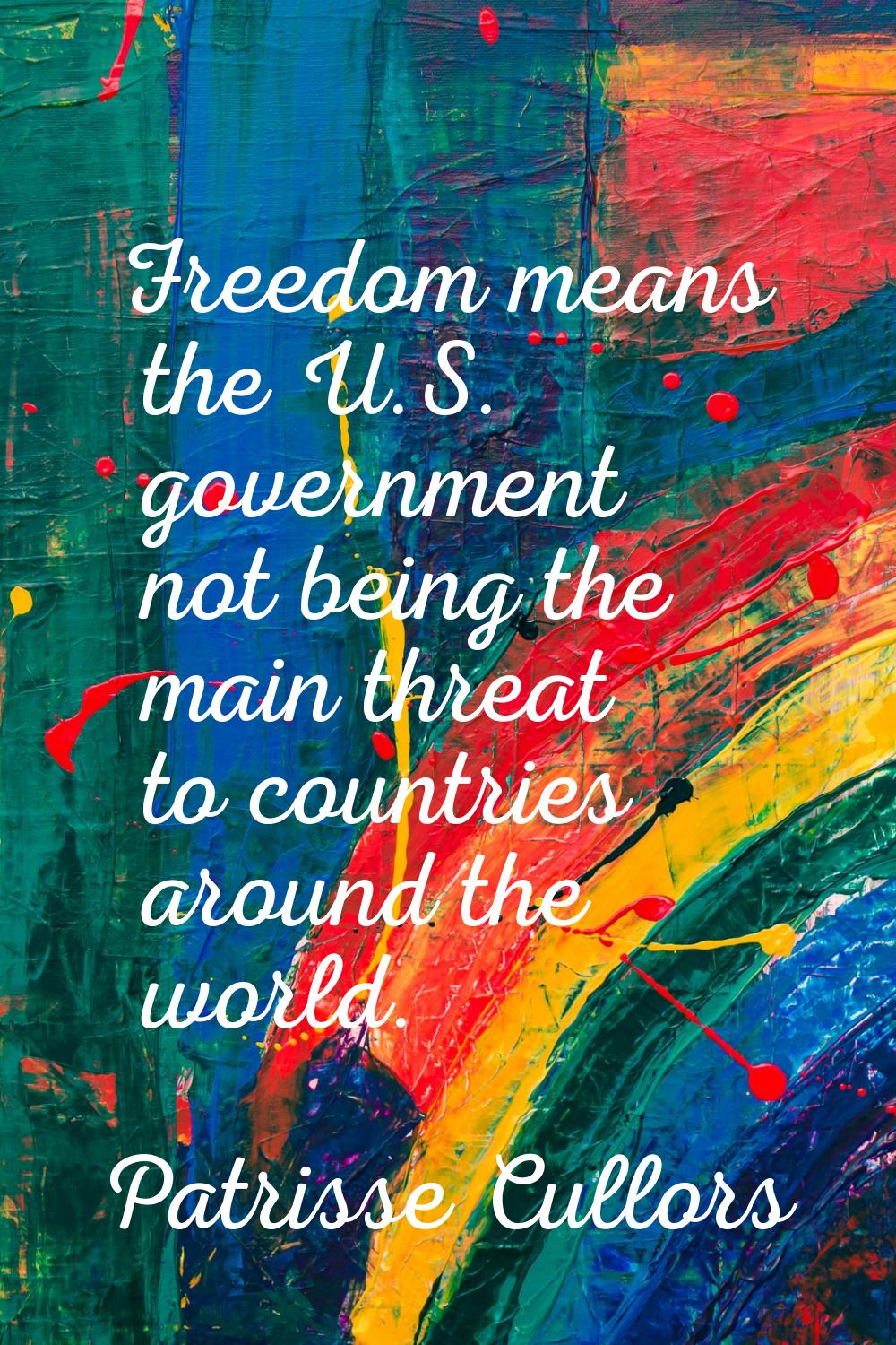 Freedom means the U.S. government not being the main threat to countries around the world.