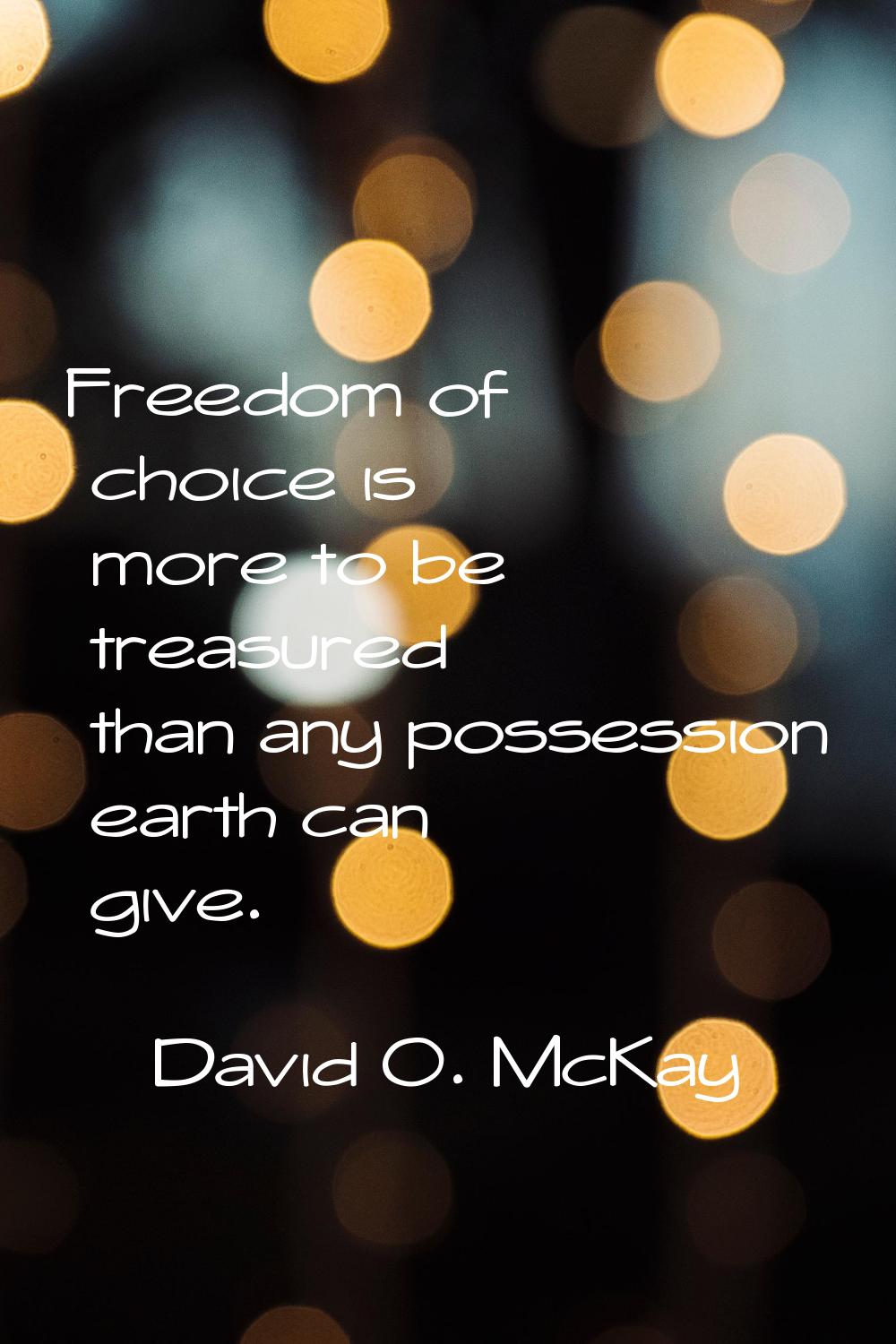Freedom of choice is more to be treasured than any possession earth can give.
