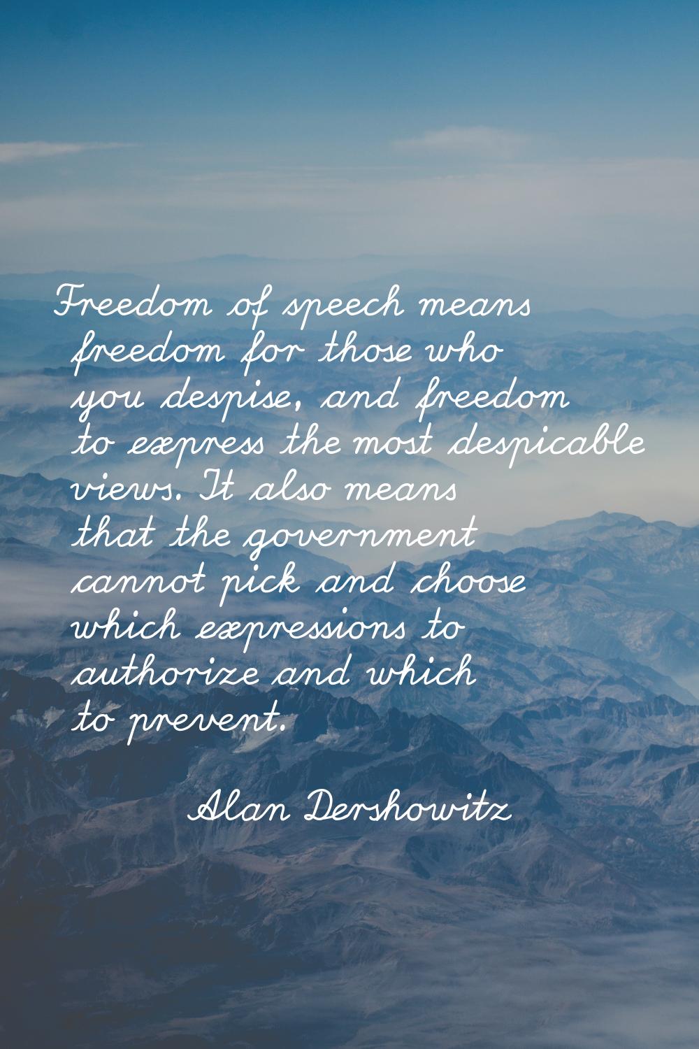 Freedom of speech means freedom for those who you despise, and freedom to express the most despicab