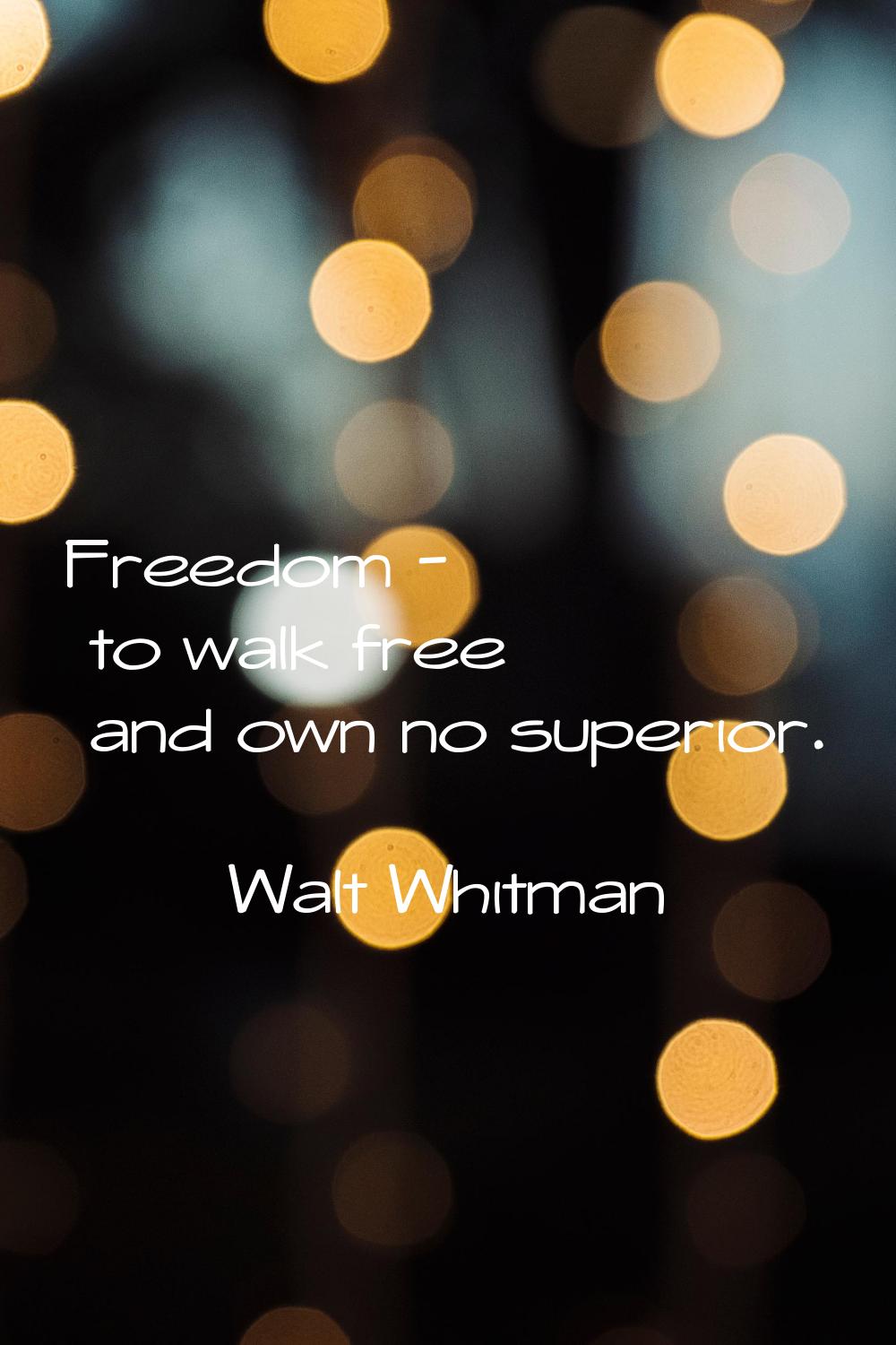 Freedom - to walk free and own no superior.