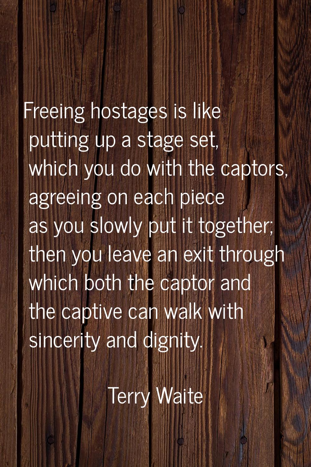 Freeing hostages is like putting up a stage set, which you do with the captors, agreeing on each pi
