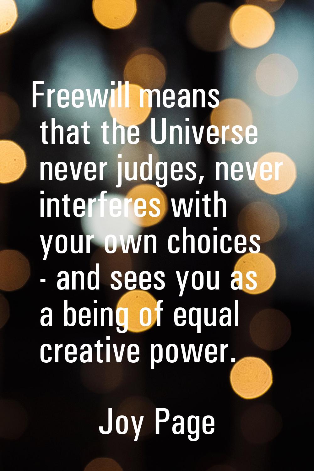 Freewill means that the Universe never judges, never interferes with your own choices - and sees yo