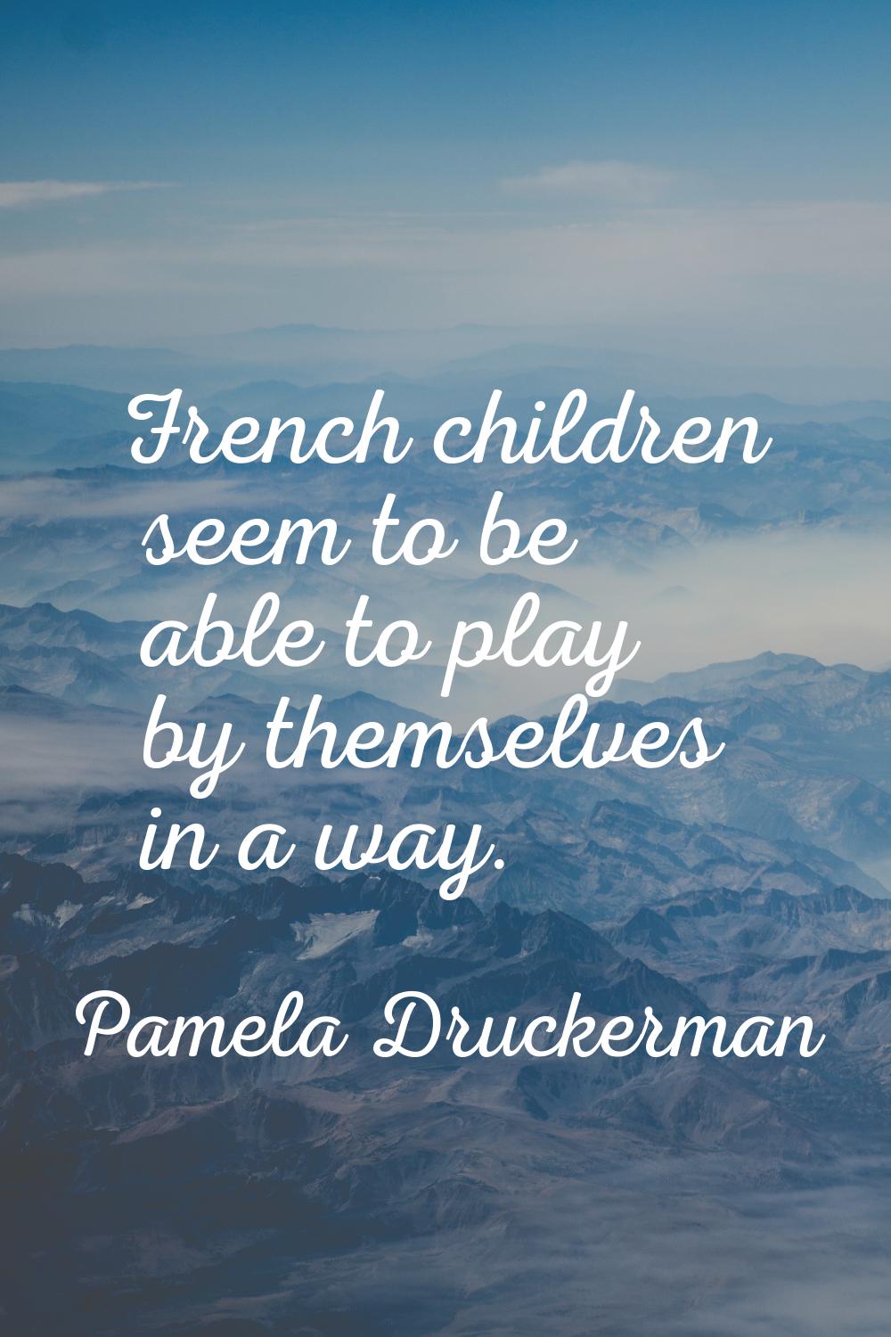 French children seem to be able to play by themselves in a way.