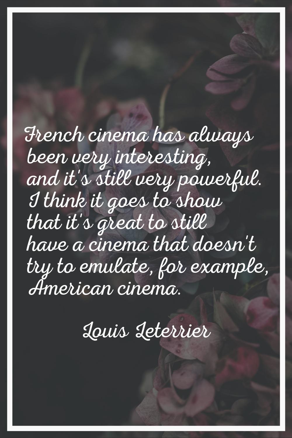 French cinema has always been very interesting, and it's still very powerful. I think it goes to sh