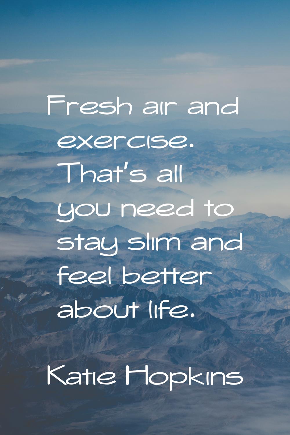Fresh air and exercise. That's all you need to stay slim and feel better about life.