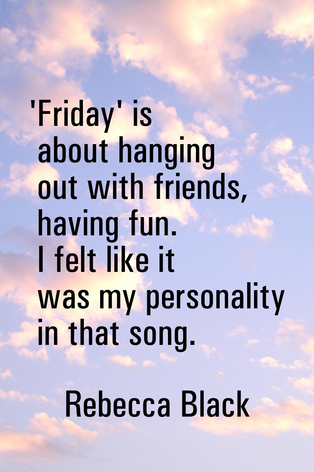 'Friday' is about hanging out with friends, having fun. I felt like it was my personality in that s