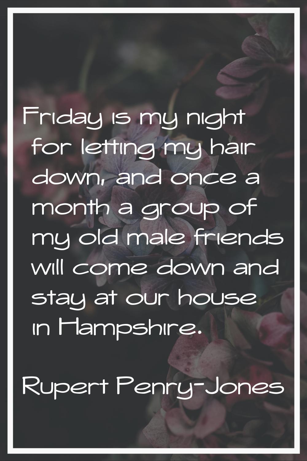Friday is my night for letting my hair down, and once a month a group of my old male friends will c