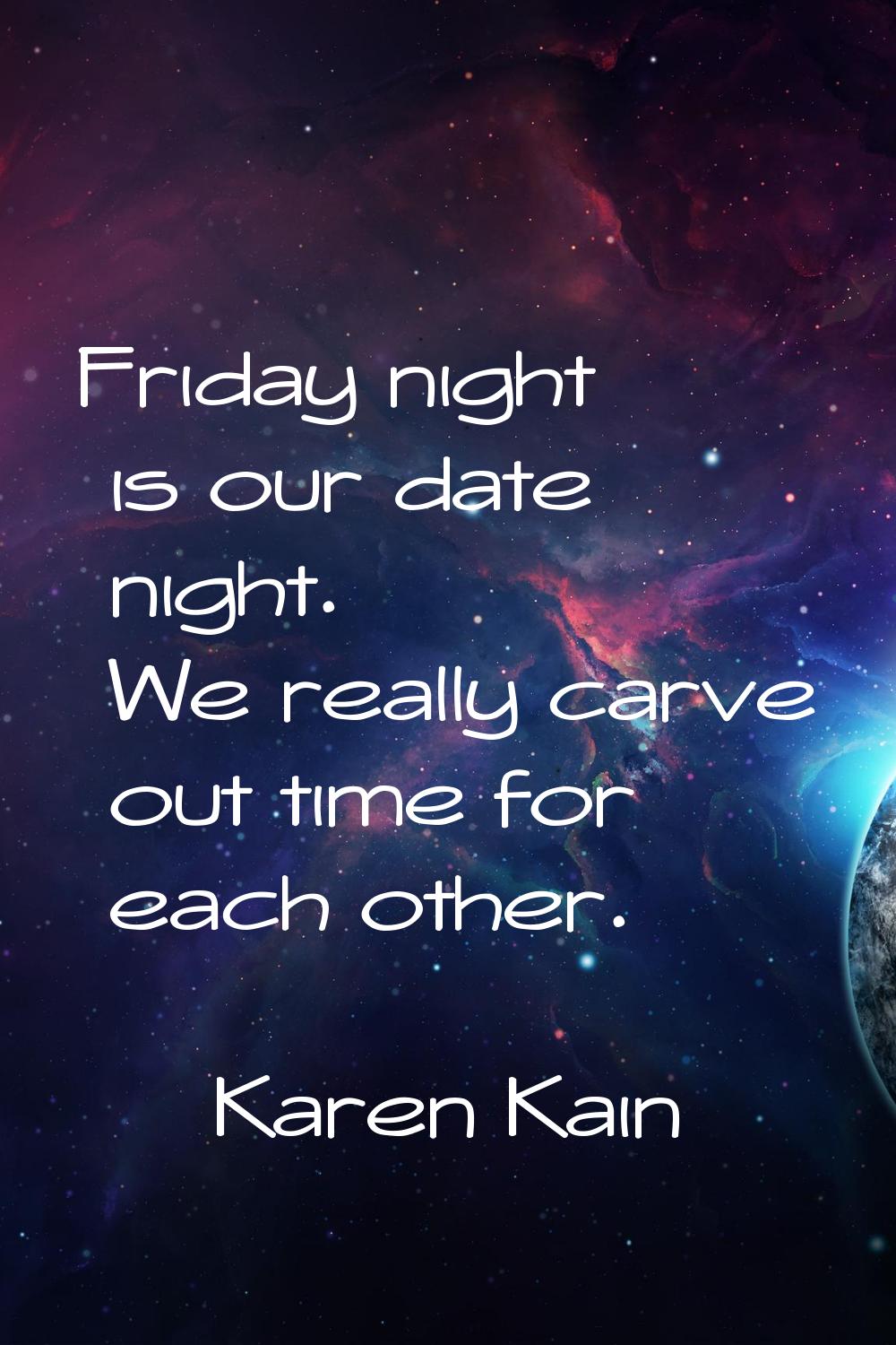 Friday night is our date night. We really carve out time for each other.