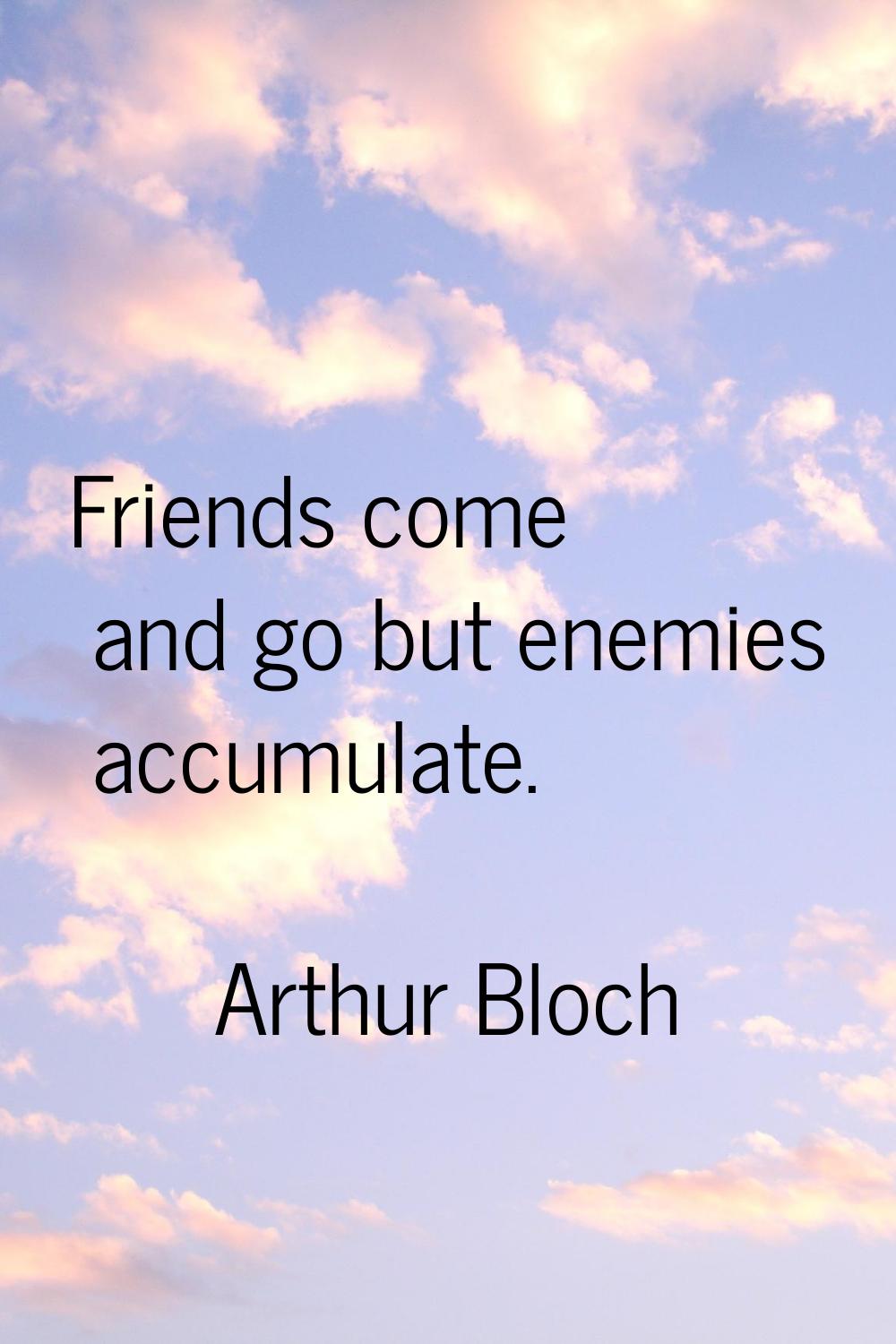 Friends come and go but enemies accumulate.