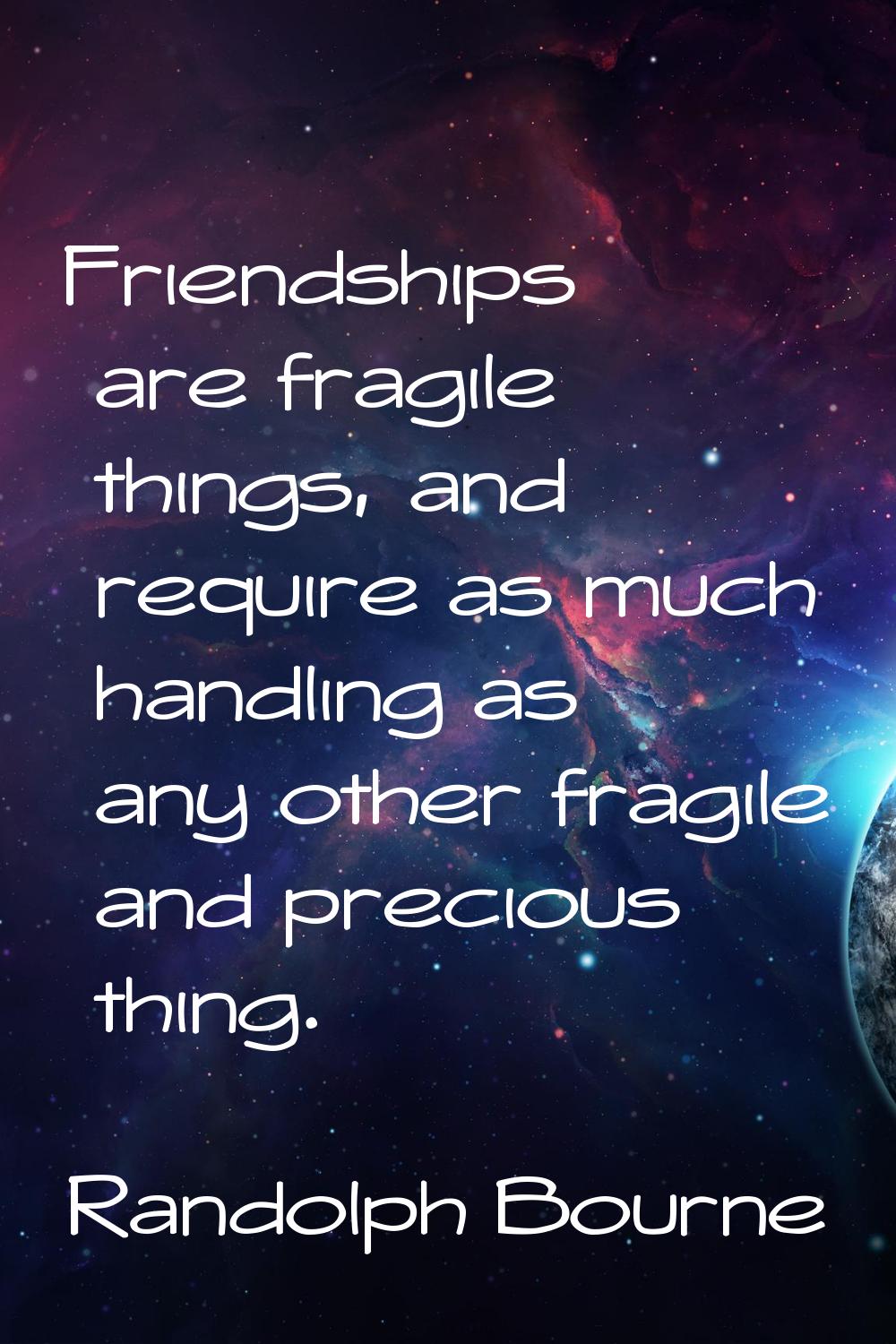 Friendships are fragile things, and require as much handling as any other fragile and precious thin