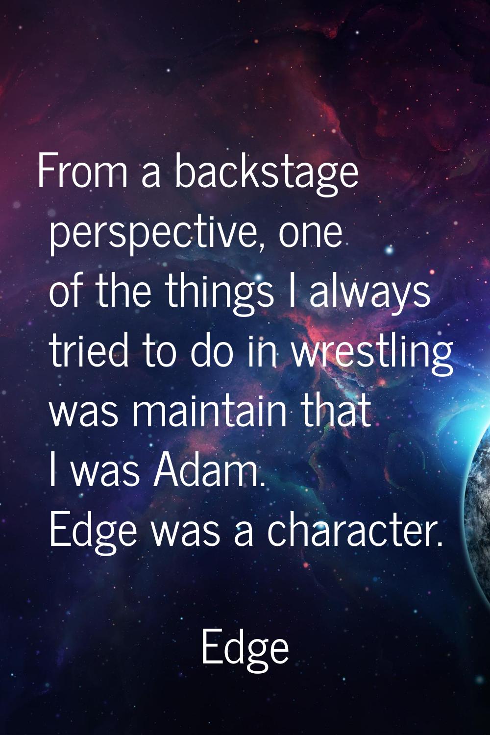 From a backstage perspective, one of the things I always tried to do in wrestling was maintain that
