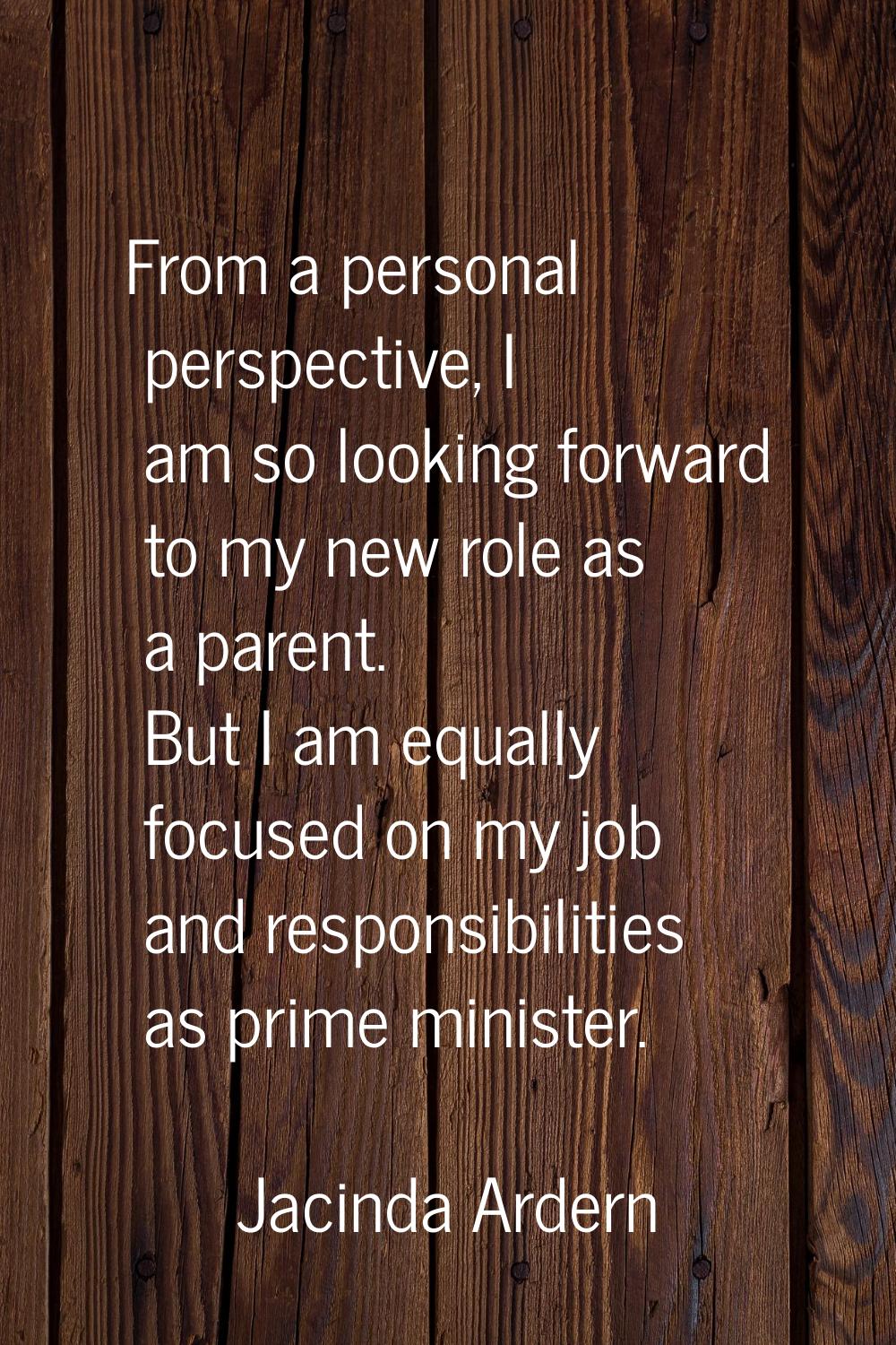 From a personal perspective, I am so looking forward to my new role as a parent. But I am equally f