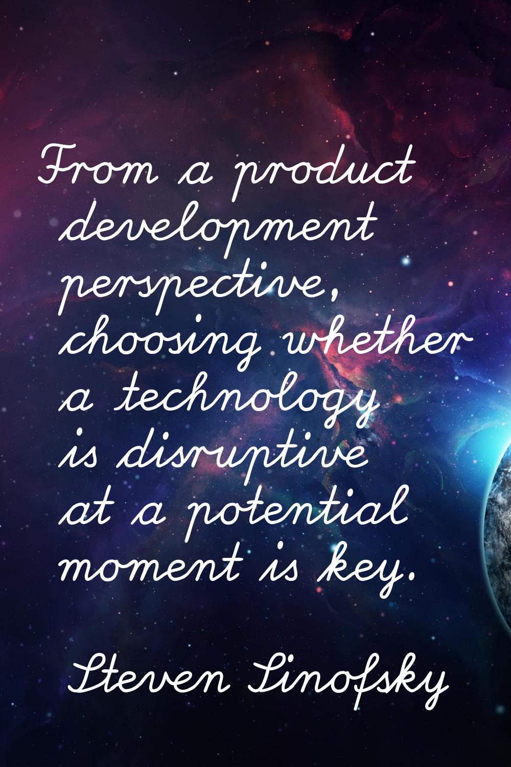 From a product development perspective, choosing whether a technology is disruptive at a potential 