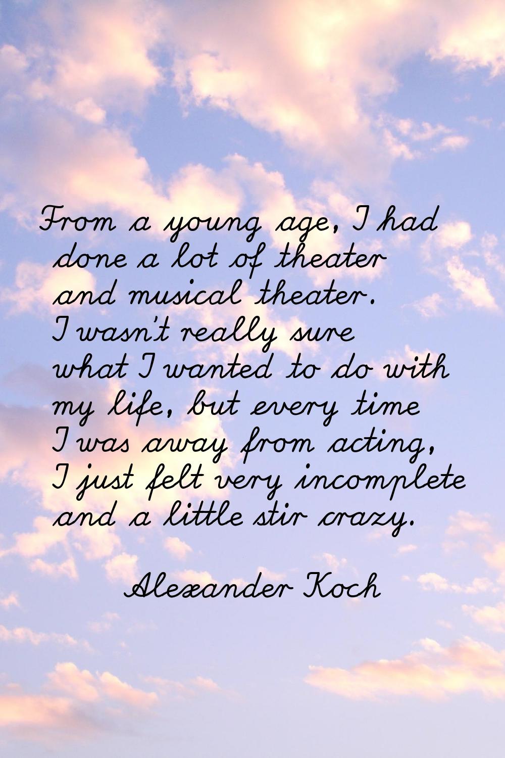 From a young age, I had done a lot of theater and musical theater. I wasn't really sure what I want