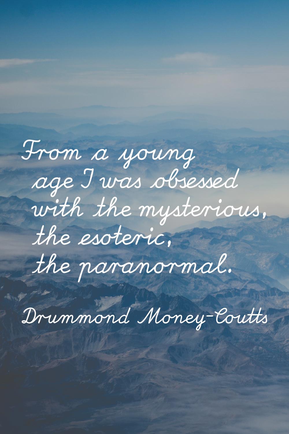From a young age I was obsessed with the mysterious, the esoteric, the paranormal.
