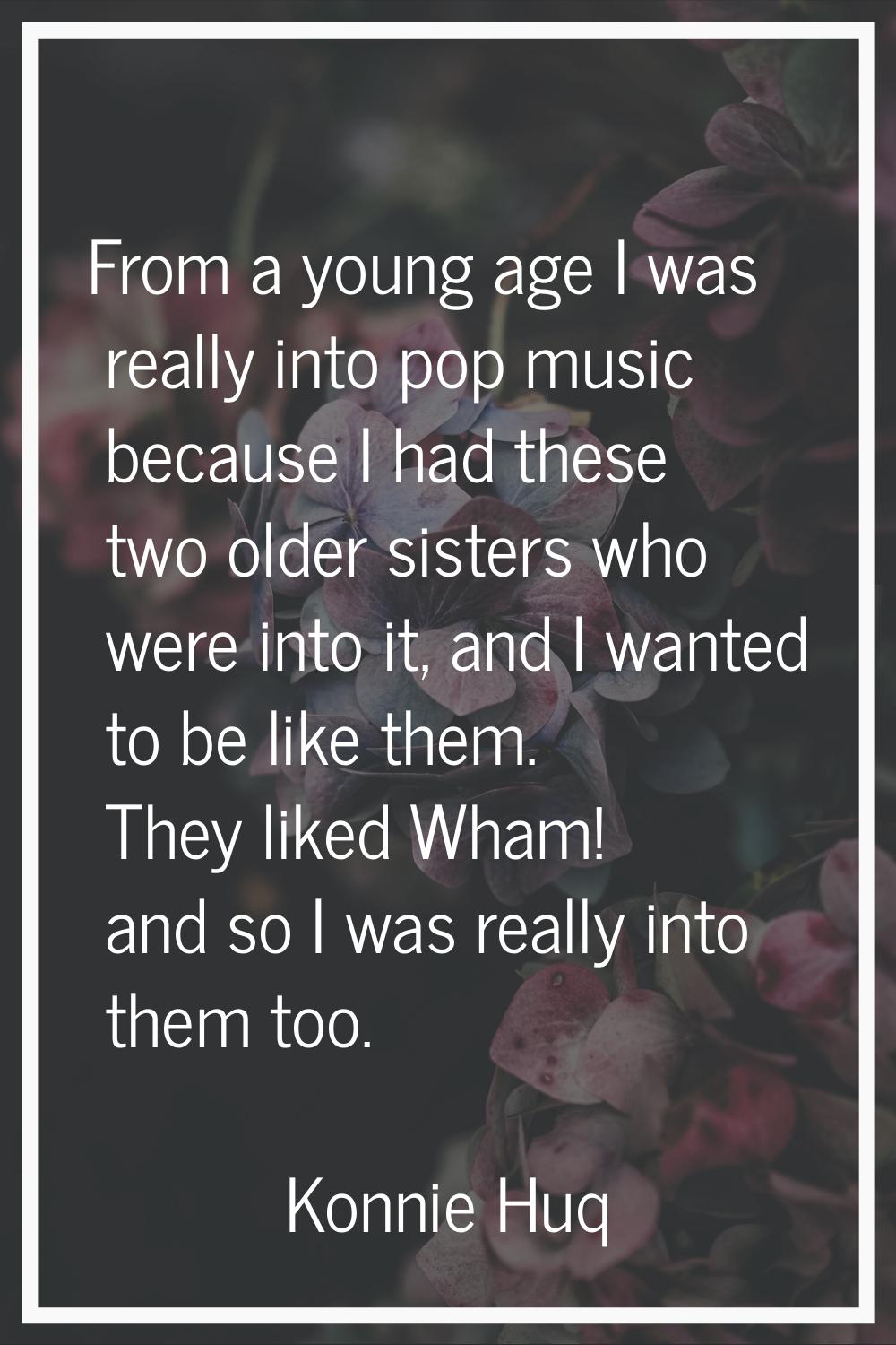 From a young age I was really into pop music because I had these two older sisters who were into it