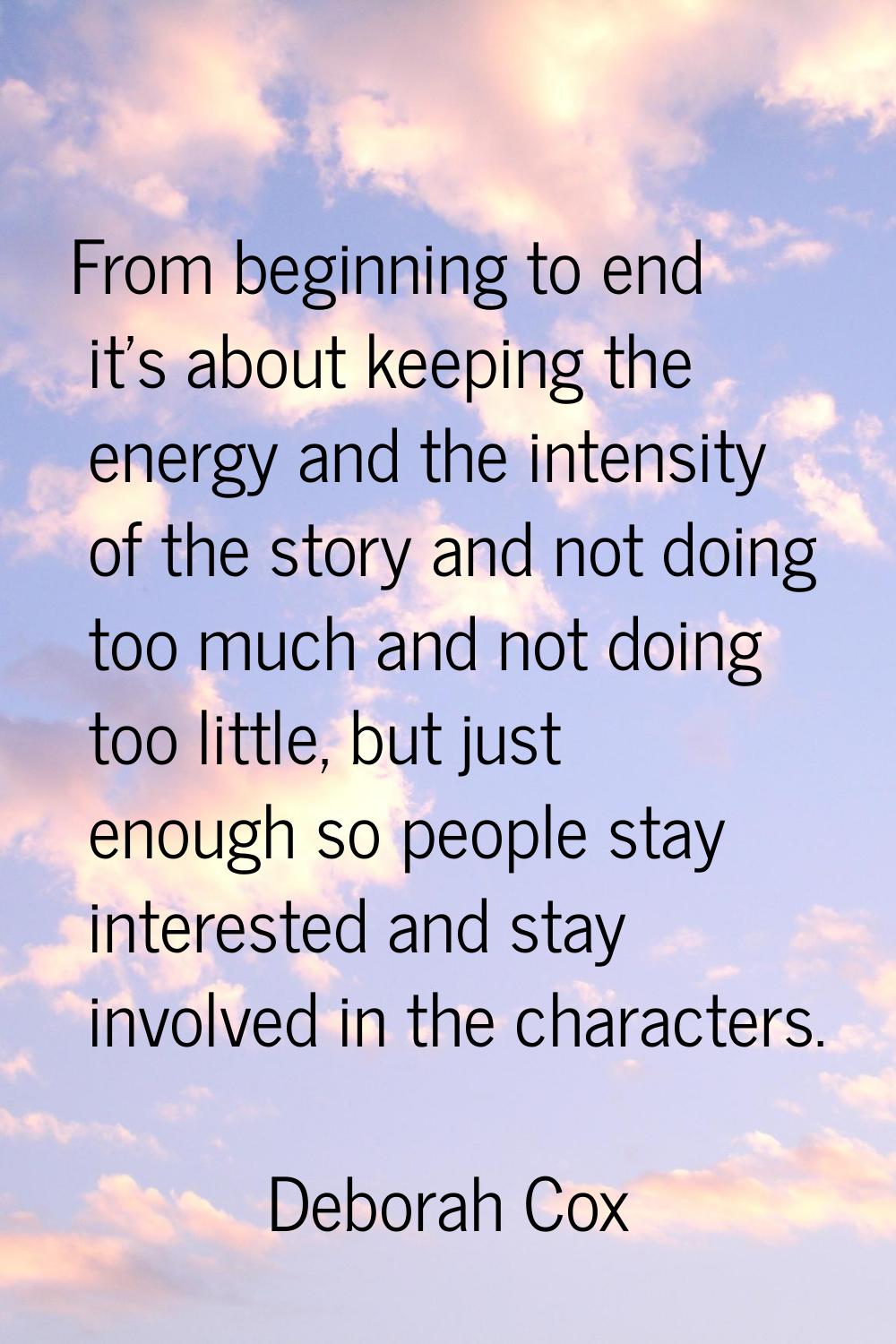 From beginning to end it's about keeping the energy and the intensity of the story and not doing to