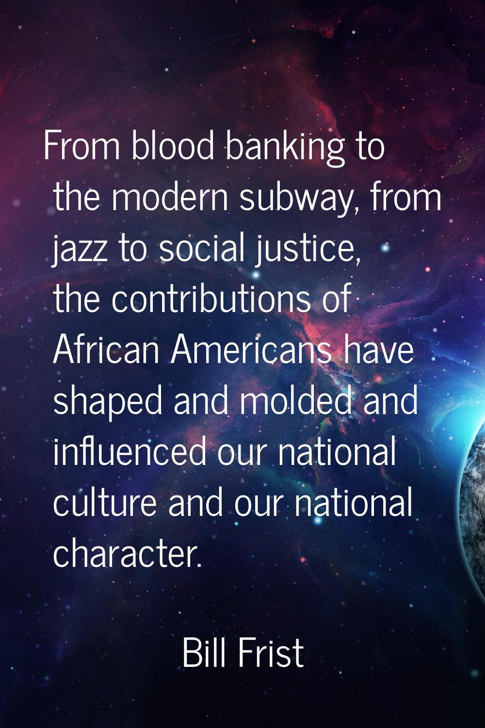 From blood banking to the modern subway, from jazz to social justice, the contributions of African 
