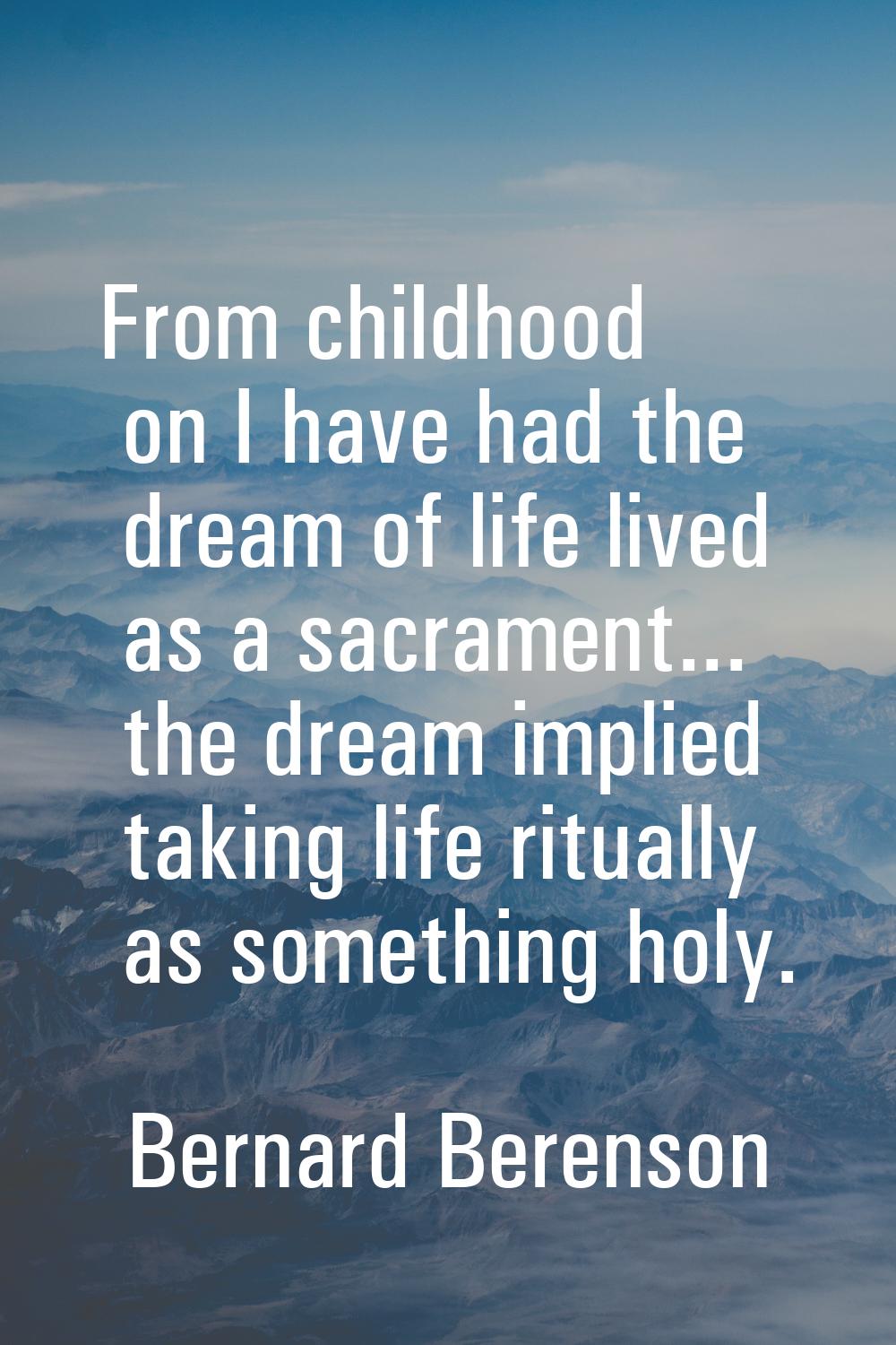 From childhood on I have had the dream of life lived as a sacrament... the dream implied taking lif