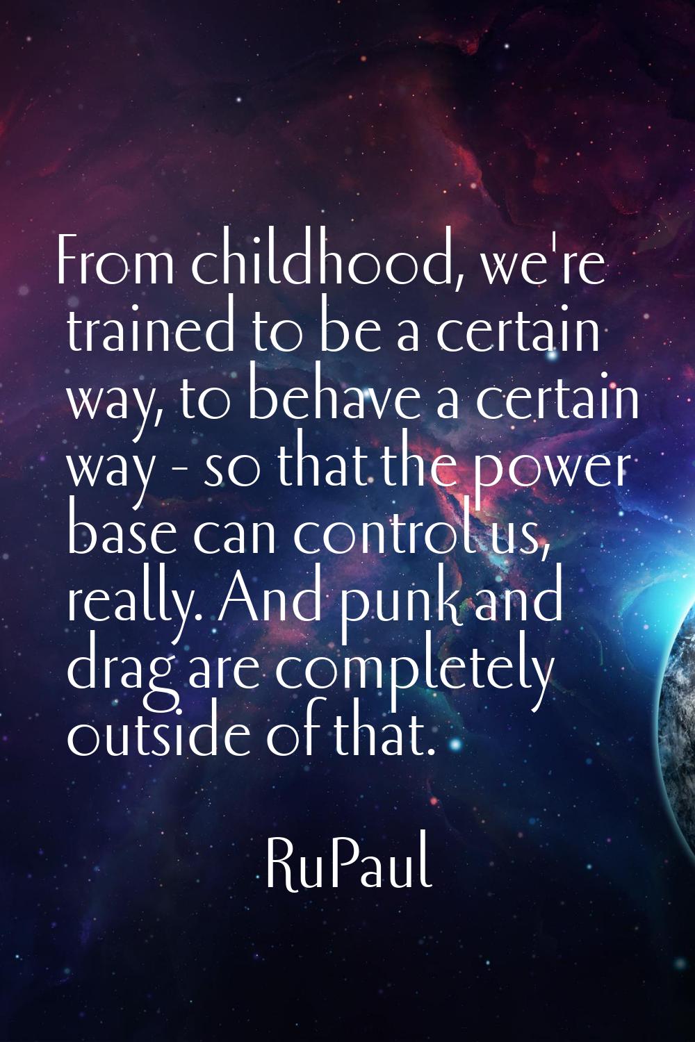 From childhood, we're trained to be a certain way, to behave a certain way - so that the power base
