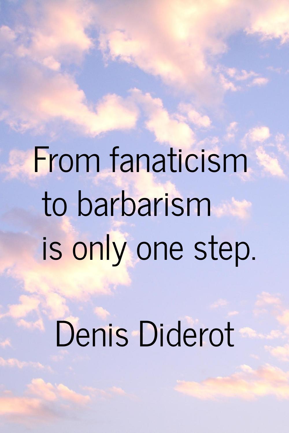 From fanaticism to barbarism is only one step.