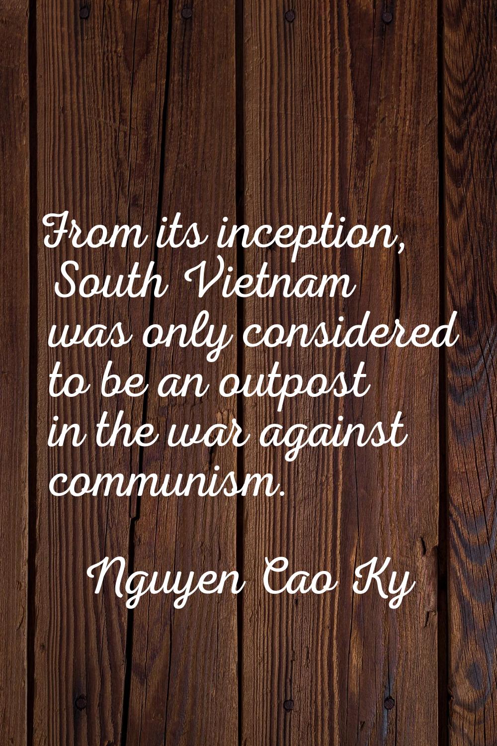 From its inception, South Vietnam was only considered to be an outpost in the war against communism