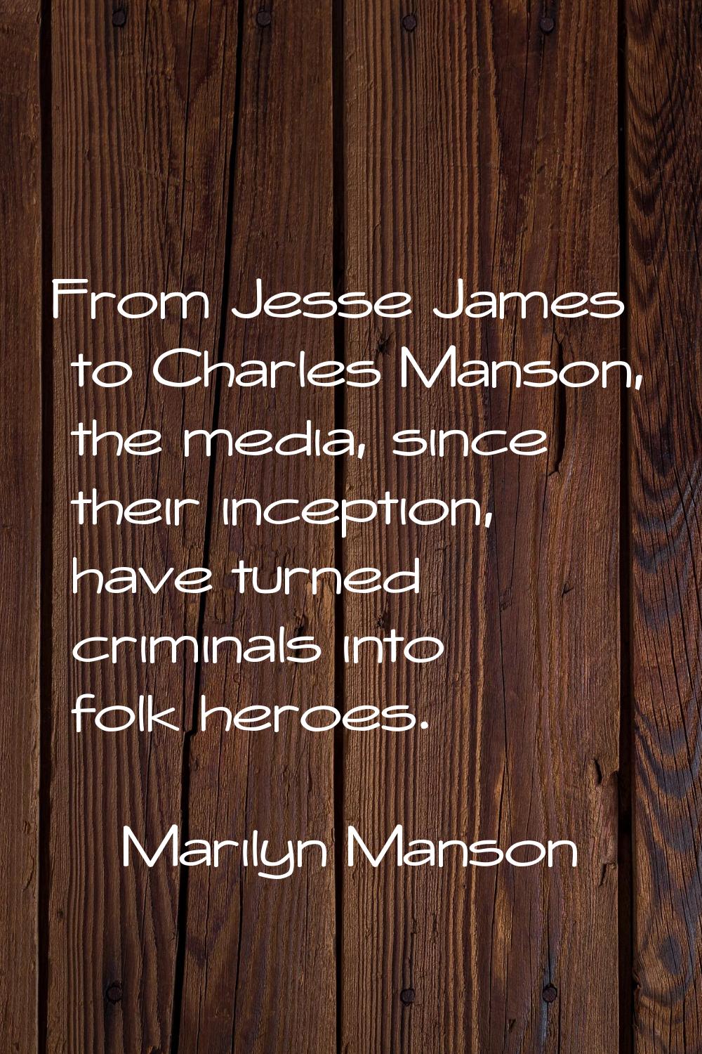 From Jesse James to Charles Manson, the media, since their inception, have turned criminals into fo
