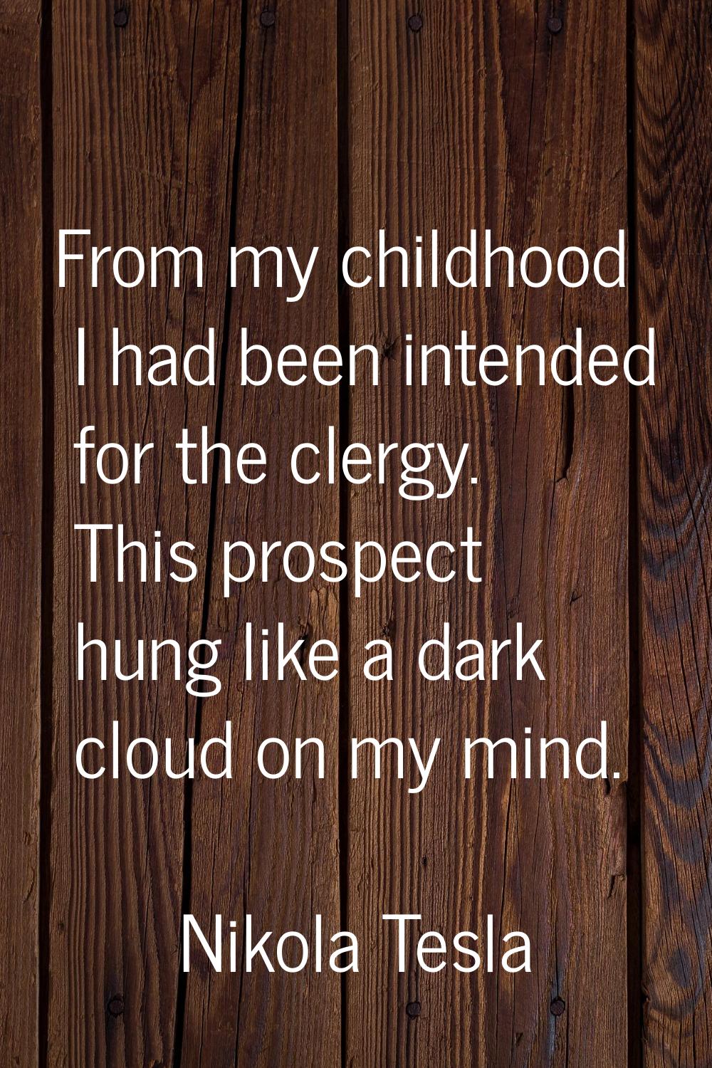 From my childhood I had been intended for the clergy. This prospect hung like a dark cloud on my mi