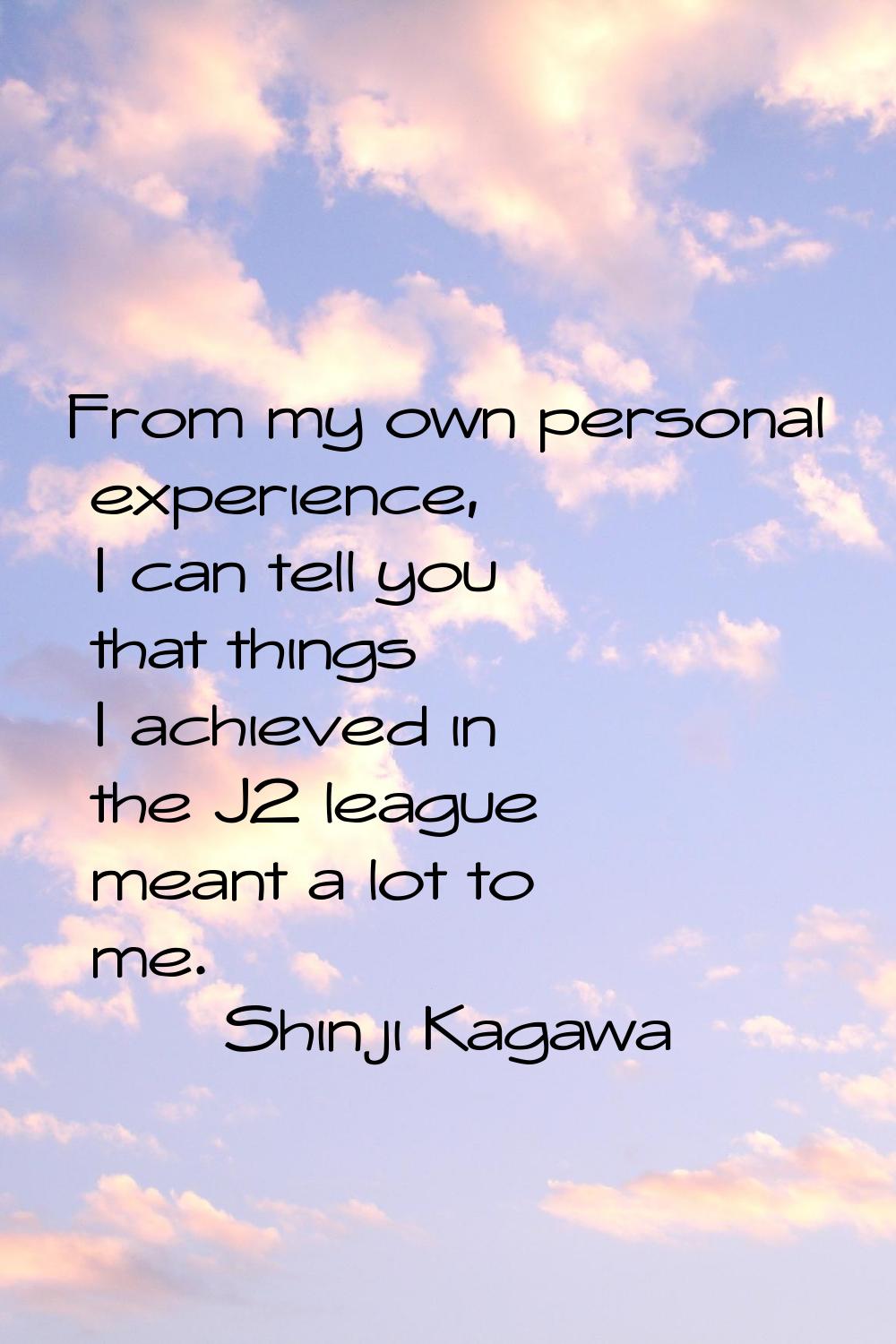 From my own personal experience, I can tell you that things I achieved in the J2 league meant a lot