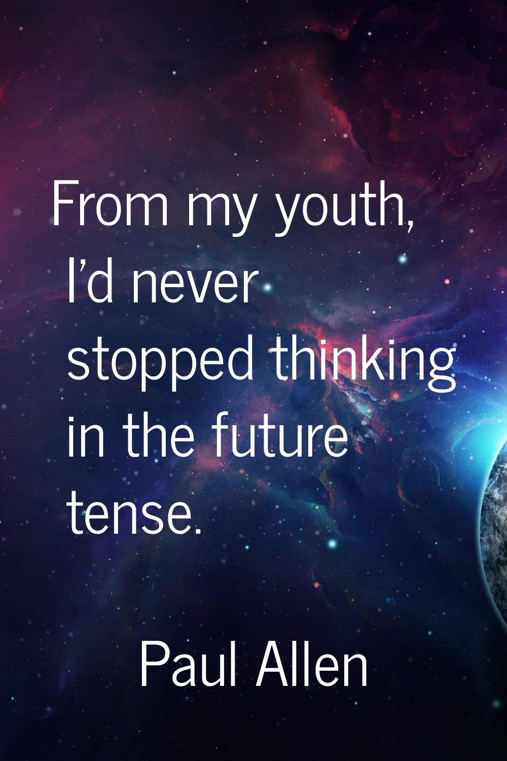 From my youth, I'd never stopped thinking in the future tense.