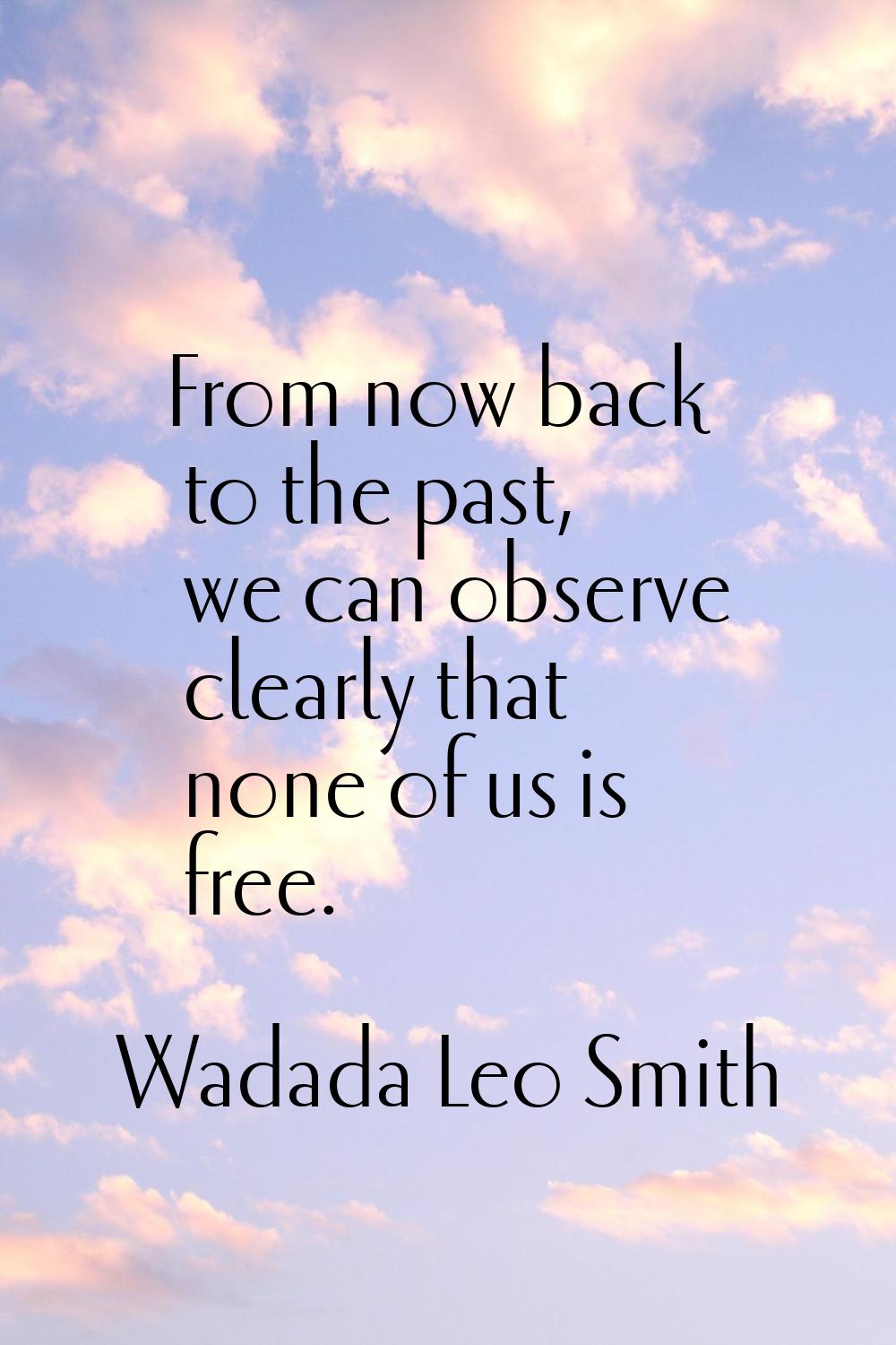 From now back to the past, we can observe clearly that none of us is free.